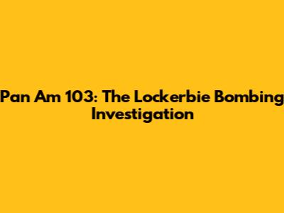 Pan Am 103: The Lockerbie Bombing Investigation