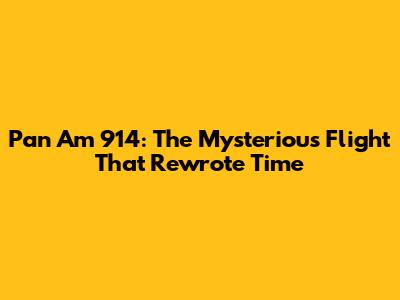 Pan Am 914: The Mysterious Flight That Rewrote Time