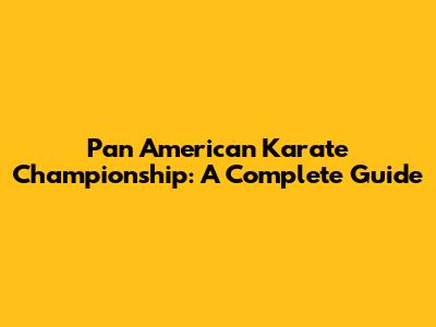 Pan American Karate Championship: A Complete Guide