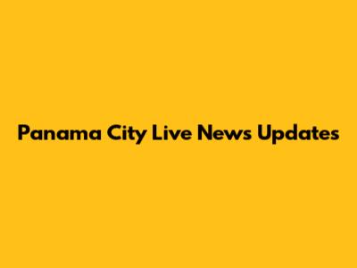 Panama City Live News Updates