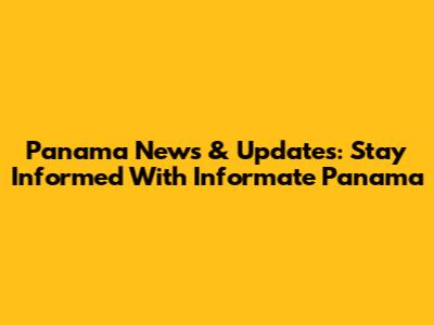 Panama News & Updates: Stay Informed With Informate Panama