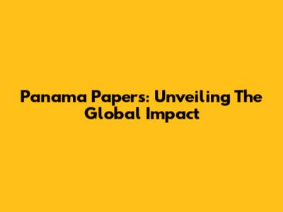 Panama Papers: Unveiling The Global Impact