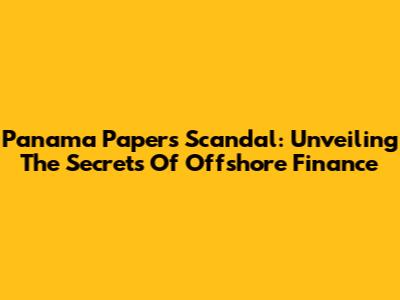Panama Papers Scandal: Unveiling The Secrets Of Offshore Finance