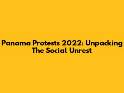 Panama Protests 2022: Unpacking The Social Unrest