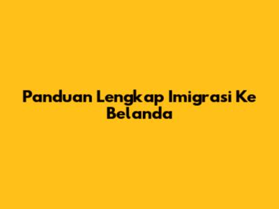 Panduan Lengkap Imigrasi Ke Belanda