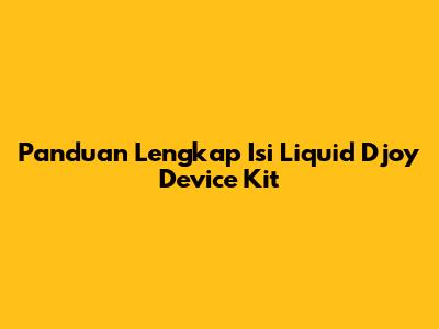 Panduan Lengkap Isi Liquid Djoy Device Kit