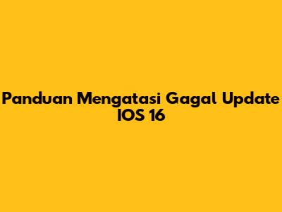 Panduan Mengatasi Gagal Update IOS 16