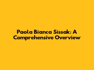 Paola Bianca Sissak: A Comprehensive Overview