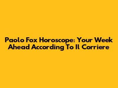 Paolo Fox Horoscope: Your Week Ahead According To Il Corriere