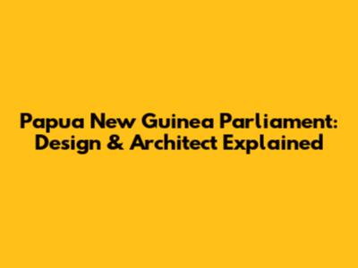 Papua New Guinea Parliament: Design & Architect Explained