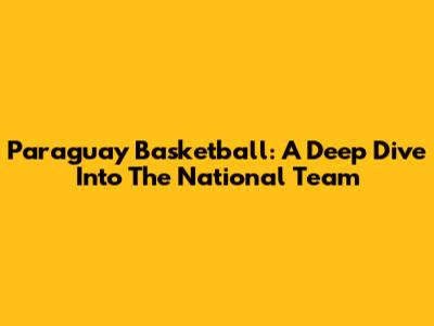 Paraguay Basketball: A Deep Dive Into The National Team