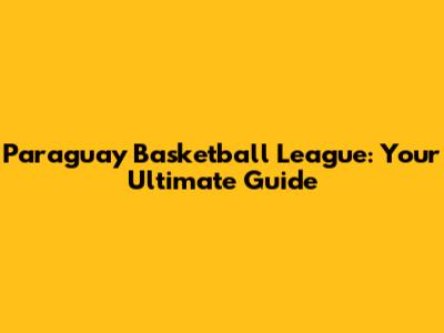 Paraguay Basketball League: Your Ultimate Guide