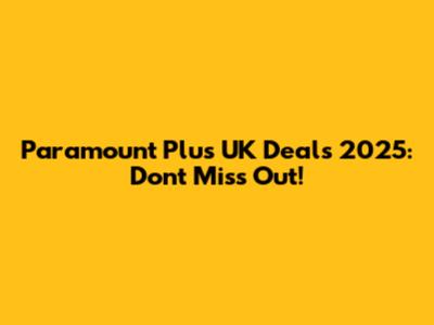 Paramount Plus UK Deals 2025: Don't Miss Out!