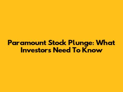 Paramount Stock Plunge: What Investors Need To Know