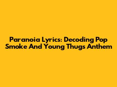 Paranoia Lyrics: Decoding Pop Smoke And Young Thug's Anthem