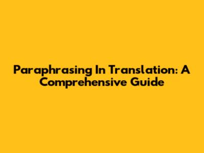 Paraphrasing In Translation: A Comprehensive Guide