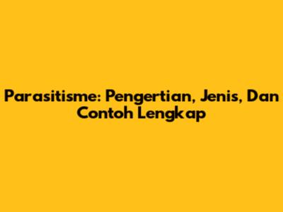 Parasitisme: Pengertian, Jenis, Dan Contoh Lengkap