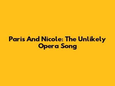 Paris And Nicole: The Unlikely Opera Song