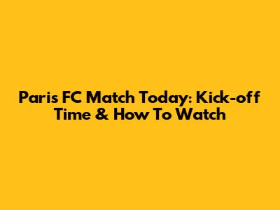 Paris FC Match Today: Kick-off Time & How To Watch