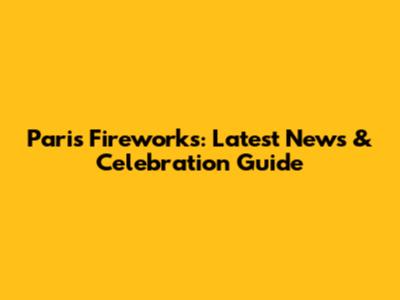 Paris Fireworks: Latest News & Celebration Guide