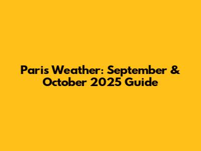 Paris Weather: September & October 2025 Guide