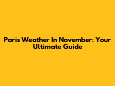 Paris Weather In November: Your Ultimate Guide