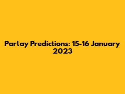 Parlay Predictions: 15-16 January 2023