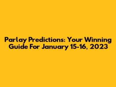 Parlay Predictions: Your Winning Guide For January 15-16, 2023