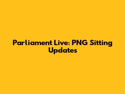 Parliament Live: PNG Sitting Updates