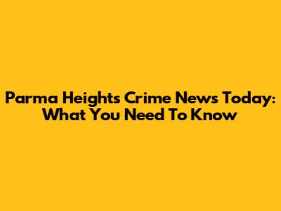 Parma Heights Crime News Today: What You Need To Know