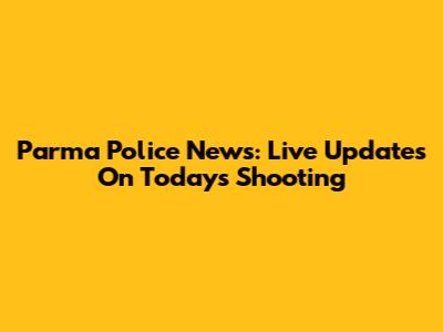 Parma Police News: Live Updates On Today's Shooting