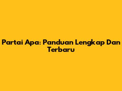 Partai Apa: Panduan Lengkap Dan Terbaru