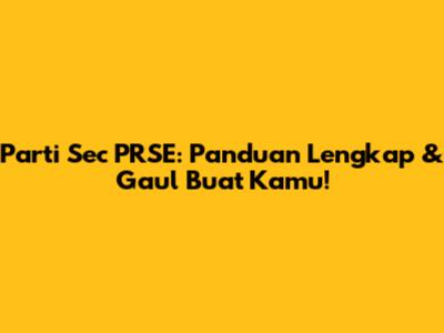 Parti Sec PRSE: Panduan Lengkap & Gaul Buat Kamu!