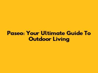 Paseo: Your Ultimate Guide To Outdoor Living