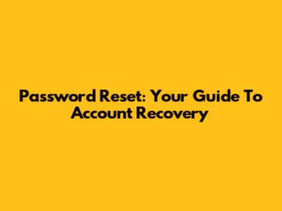 Password Reset: Your Guide To Account Recovery