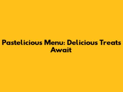 Pastelicious Menu: Delicious Treats Await