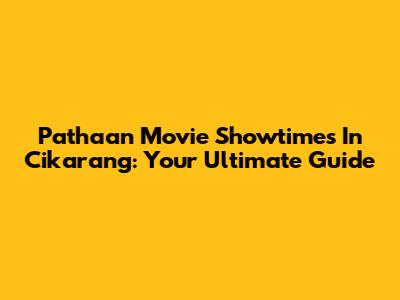 Pathaan Movie Showtimes In Cikarang: Your Ultimate Guide