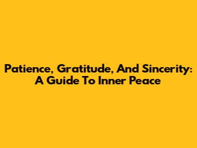 Patience, Gratitude, And Sincerity: A Guide To Inner Peace