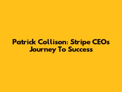 Patrick Collison: Stripe CEO's Journey To Success