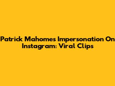 Patrick Mahomes Impersonation On Instagram: Viral Clips