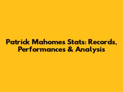Patrick Mahomes Stats: Records, Performances & Analysis