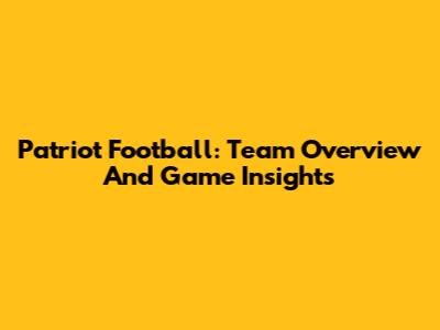 Patriot Football: Team Overview And Game Insights