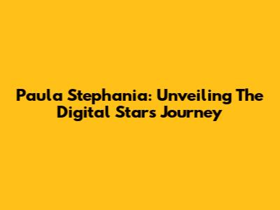 Paula Stephania: Unveiling The Digital Star's Journey