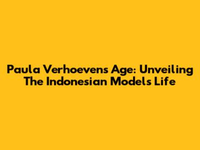 Paula Verhoeven's Age: Unveiling The Indonesian Model's Life