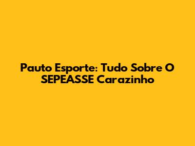 Pauto Esporte: Tudo Sobre O SEPEASSE Carazinho