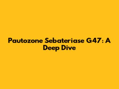 Pautozone Sebateriase G47: A Deep Dive