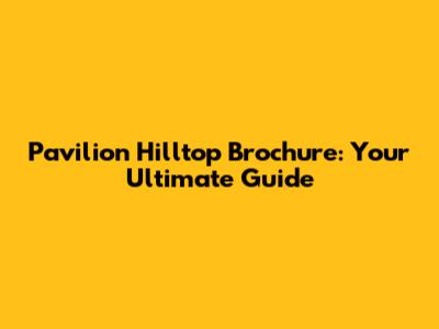 Pavilion Hilltop Brochure: Your Ultimate Guide