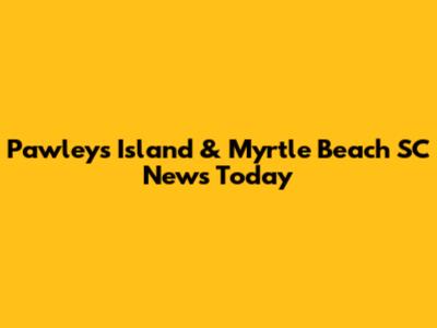 Pawleys Island & Myrtle Beach SC News Today