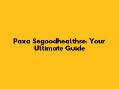 Paxa Segoodhealthse: Your Ultimate Guide