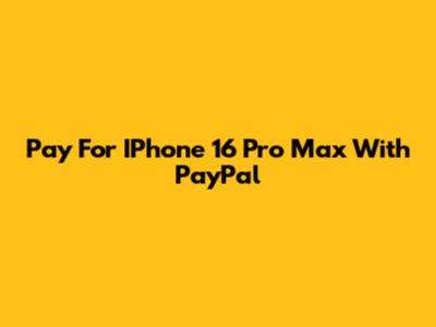 Pay For IPhone 16 Pro Max With PayPal